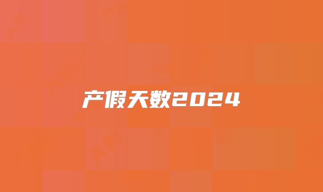 产假天数2024