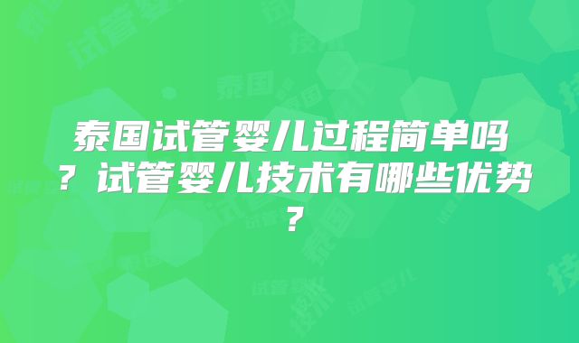 泰国试管婴儿过程简单吗？试管婴儿技术有哪些优势？