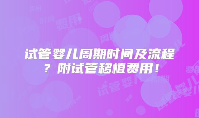 试管婴儿周期时间及流程？附试管移植费用！