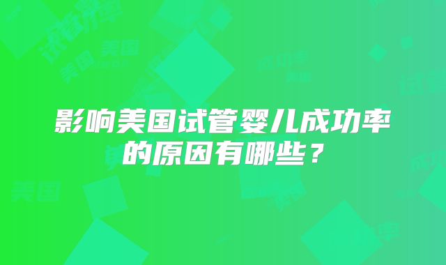 影响美国试管婴儿成功率的原因有哪些？