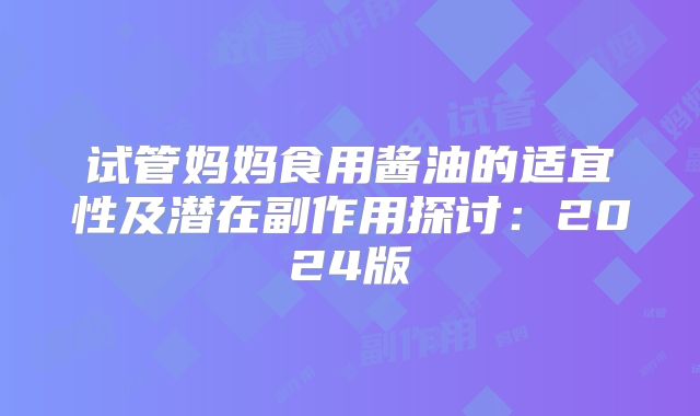 试管妈妈食用酱油的适宜性及潜在副作用探讨：2024版