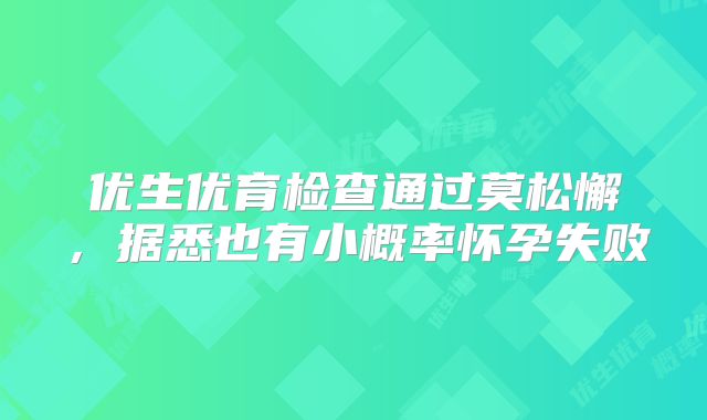 优生优育检查通过莫松懈,据悉也有小概率怀孕失败