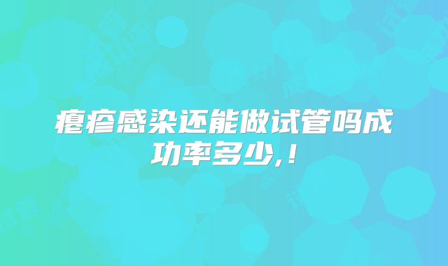 瘪疹感染还能做试管吗成功率多少,!