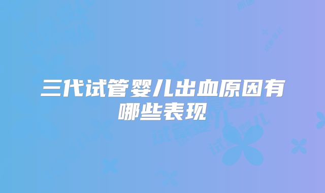 三代试管婴儿出血原因有哪些表现