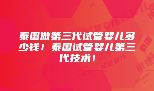 泰国做第三代试管婴儿多少钱!泰国试管婴儿第三代技术!