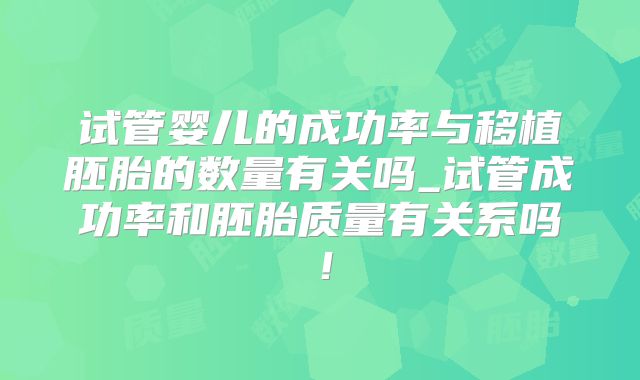试管婴儿的成功率与移植胚胎的数量有关吗_试管成功率和胚胎质量有关系吗！
