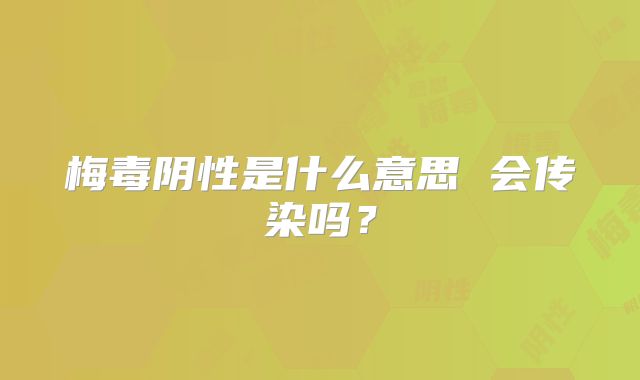梅毒阴性是什么意思 会传染吗?