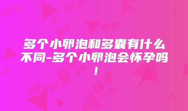 多个小卵泡和多囊有什么不同-多个小卵泡会怀孕吗!