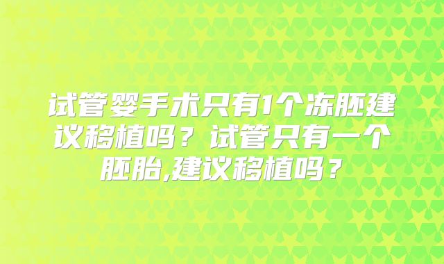 试管婴手术只有1个冻胚建议移植吗?试管只有一个胚胎,建议移植吗?
