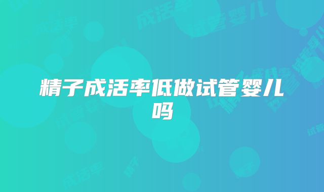 精子成活率低做试管婴儿吗