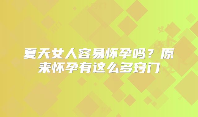 夏天女人容易怀孕吗?原来怀孕有这么多窍门