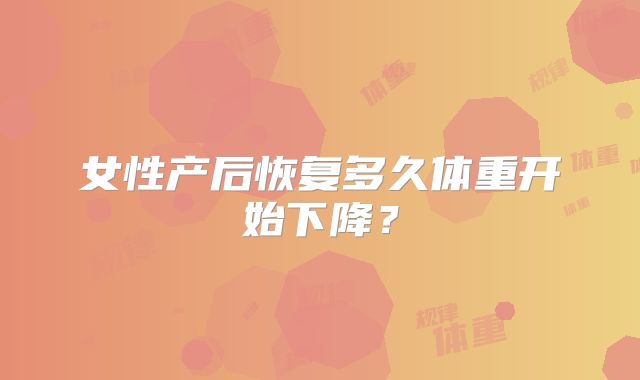 女性产后恢复多久体重开始下降?