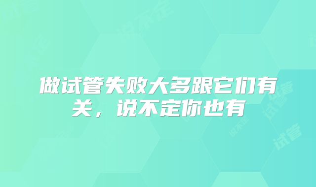 做试管失败大多跟它们有关，说不定你也有