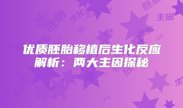 优质胚胎移植后生化反应解析：两大主因探秘