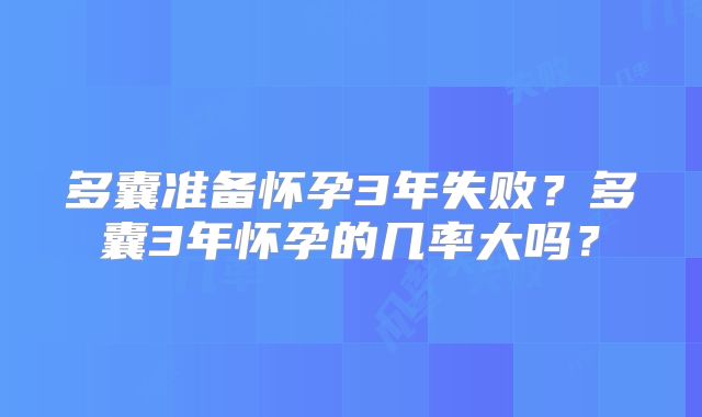 多囊准备怀孕3年失败？多囊3年怀孕的几率大吗？