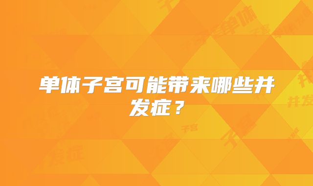 单体子宫可能带来哪些并发症？