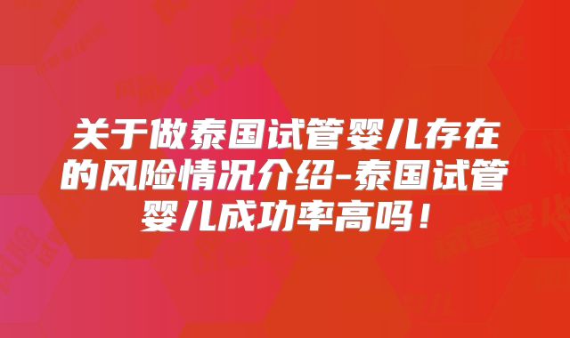 关于做泰国试管婴儿存在的风险情况介绍-泰国试管婴儿成功率高吗!