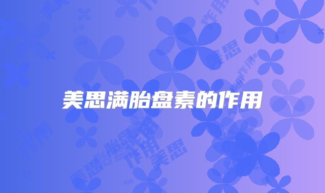 美思满胎盘素的作用