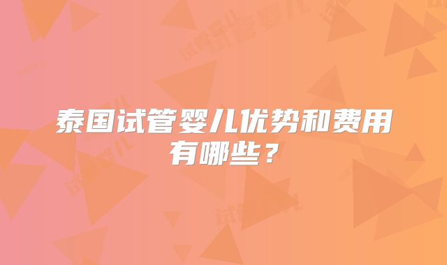 泰国试管婴儿优势和费用有哪些？