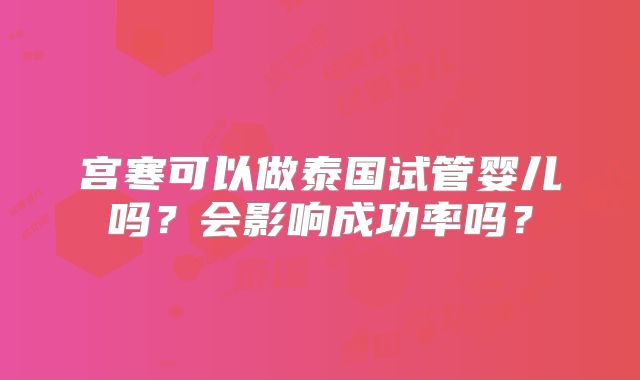 宫寒可以做泰国试管婴儿吗？会影响成功率吗？