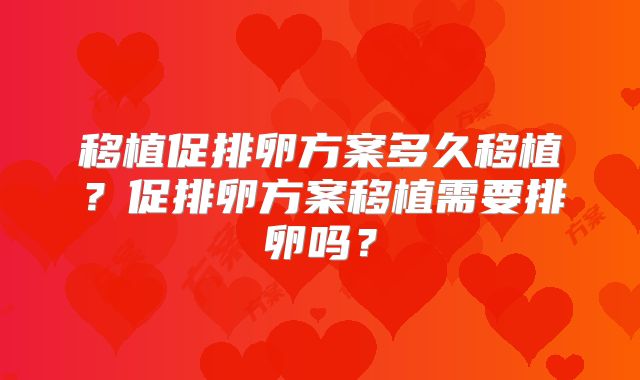 移植促排卵方案多久移植？促排卵方案移植需要排卵吗？