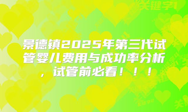 景德镇2025年第三代试管婴儿费用与成功率分析，试管前必看！！！