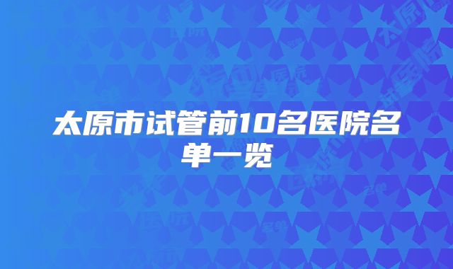 太原市试管前10名医院名单一览