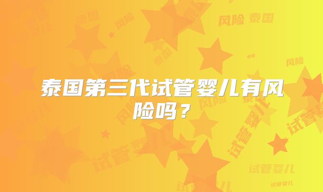 泰国第三代试管婴儿有风险吗？