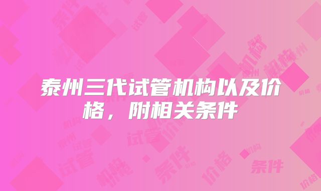 泰州三代试管机构以及价格，附相关条件