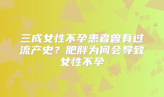 三成女性不孕患者曾有过流产史？肥胖为何会导致女性不孕
