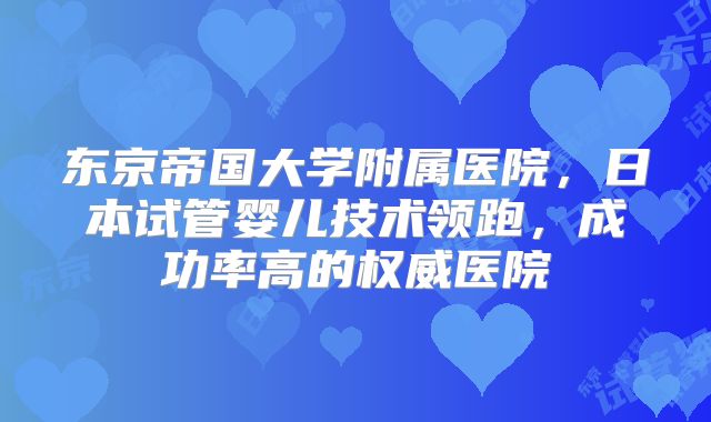东京帝国大学附属医院,日本试管婴儿技术领跑,成功率高的权威医院