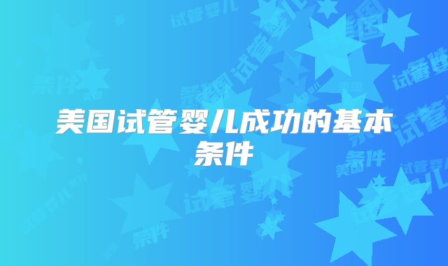 美国试管婴儿成功的基本条件