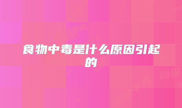 食物中毒是什么原因引起的