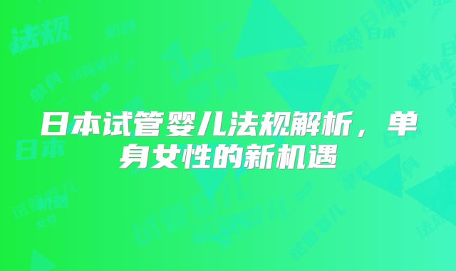日本试管婴儿法规解析，单身女性的新机遇