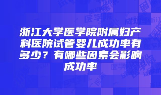 浙江大学医学院附属妇产科医院试管婴儿成功率有多少？有哪些因素会影响成功率