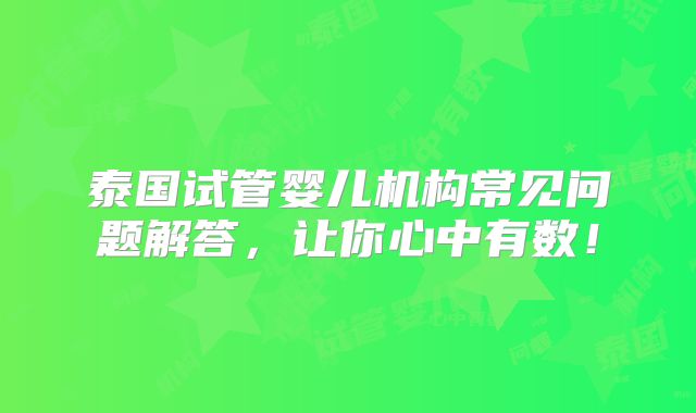 泰国试管婴儿机构常见问题解答,让你心中有数!