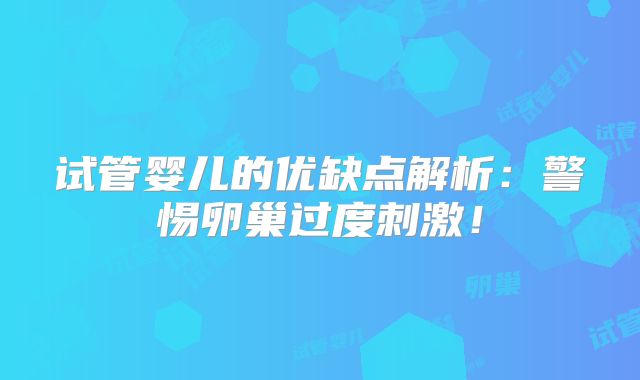 试管婴儿的优缺点解析：警惕卵巢过度刺激！