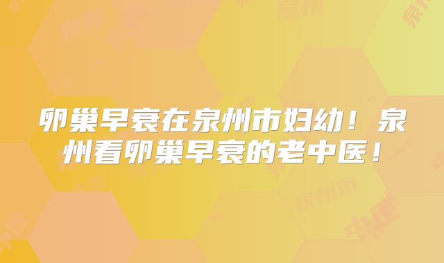 卵巢早衰在泉州市妇幼！泉州看卵巢早衰的老中医！