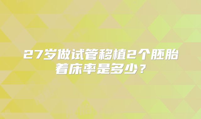 27岁做试管移植2个胚胎着床率是多少？