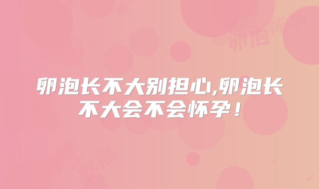 卵泡长不大别担心,卵泡长不大会不会怀孕!