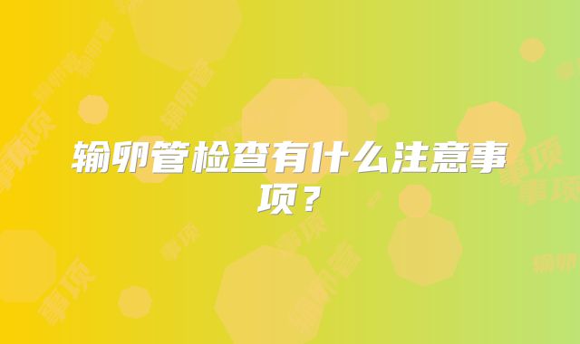 输卵管检查有什么注意事项？