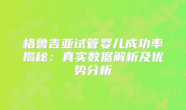 格鲁吉亚试管婴儿成功率揭秘：真实数据解析及优势分析