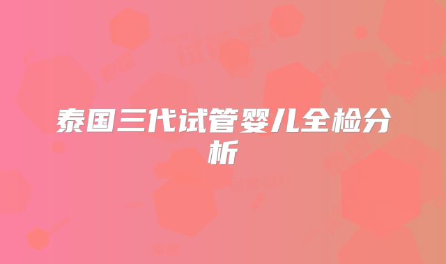 泰国三代试管婴儿全检分析