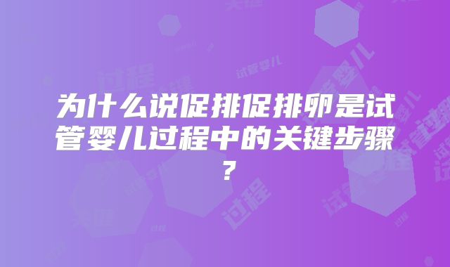 为什么说促排促排卵是试管婴儿过程中的关键步骤？