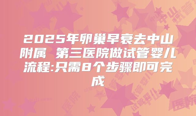 2025年卵巢早衰去中山附属 第三医院做试管婴儿流程:只需8个步骤即可完成