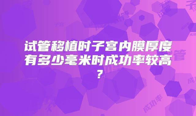试管移植时子宫内膜厚度有多少毫米时成功率较高?
