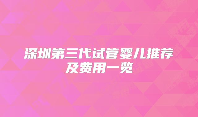 深圳第三代试管婴儿推荐及费用一览
