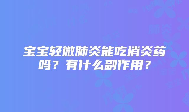 宝宝轻微肺炎能吃消炎药吗？有什么副作用？
