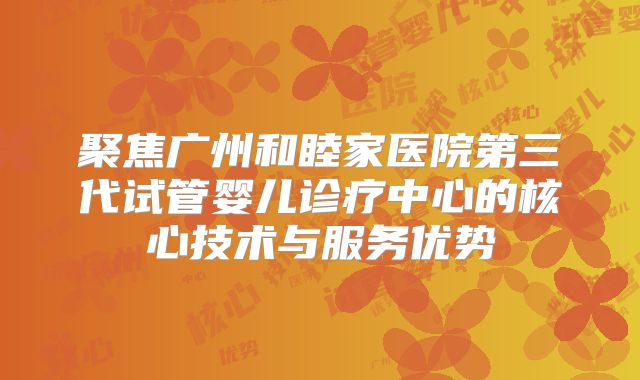 聚焦广州和睦家医院第三代试管婴儿诊疗中心的核心技术与服务优势
