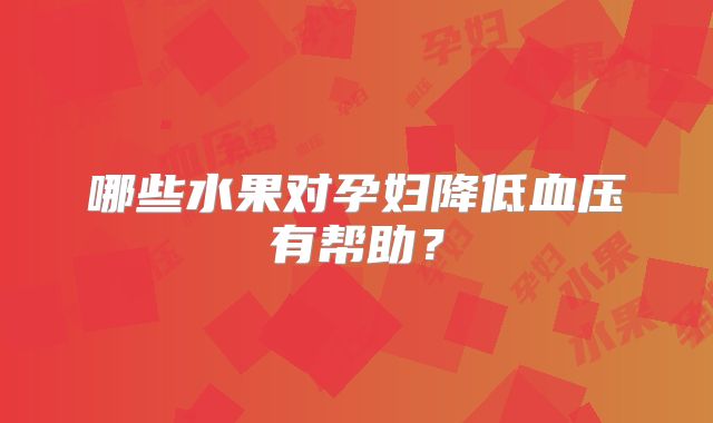哪些水果对孕妇降低血压有帮助?